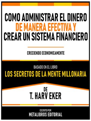 cover image of Como Administrar El Dinero De Manera Efectiva Y Crear Un Sistema Financiero--Basado En El Libro Los Secretos De La Mente Millonaria  De T. Harv Eker